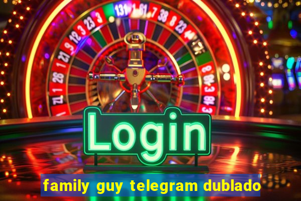 family guy telegram dublado